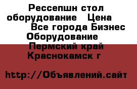 Рессепшн стол оборудование › Цена ­ 25 000 - Все города Бизнес » Оборудование   . Пермский край,Краснокамск г.